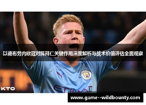 以德布劳内欧冠对阵拜仁关键作用深度解析与战术价值评估全面观察