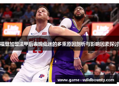 福登加盟法甲后表现低迷的多重原因剖析与影响因素探讨