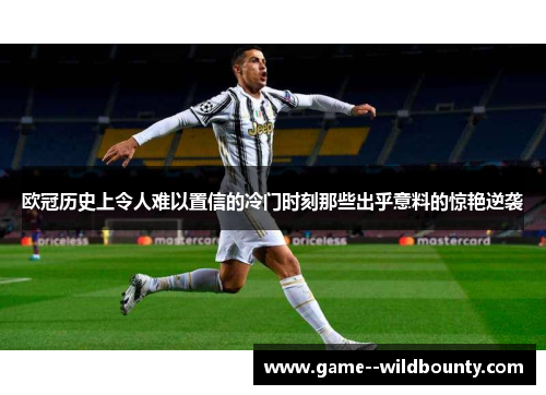 欧冠历史上令人难以置信的冷门时刻那些出乎意料的惊艳逆袭