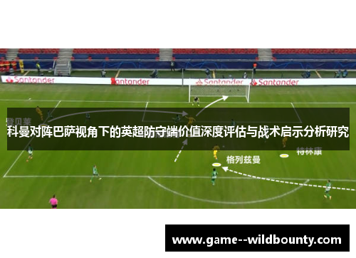科曼对阵巴萨视角下的英超防守端价值深度评估与战术启示分析研究