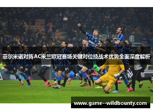 菲尔米诺对阵AC米兰欧冠赛场关键对位技战术优势全面深度解析