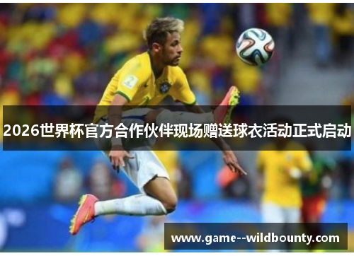 2026世界杯官方合作伙伴现场赠送球衣活动正式启动