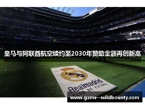 皇马与阿联酋航空续约至2030年赞助金额再创新高