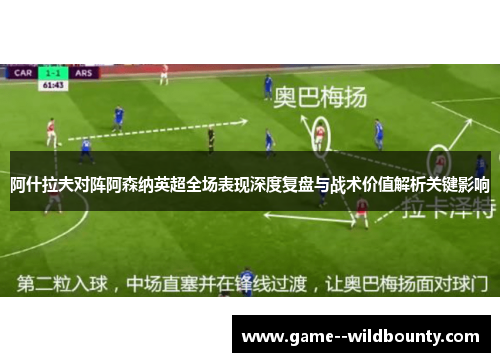 阿什拉夫对阵阿森纳英超全场表现深度复盘与战术价值解析关键影响