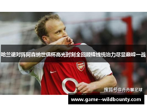 哈兰德对阵阿森纳世俱杯高光时刻全回顾锋线统治力尽显巅峰一战